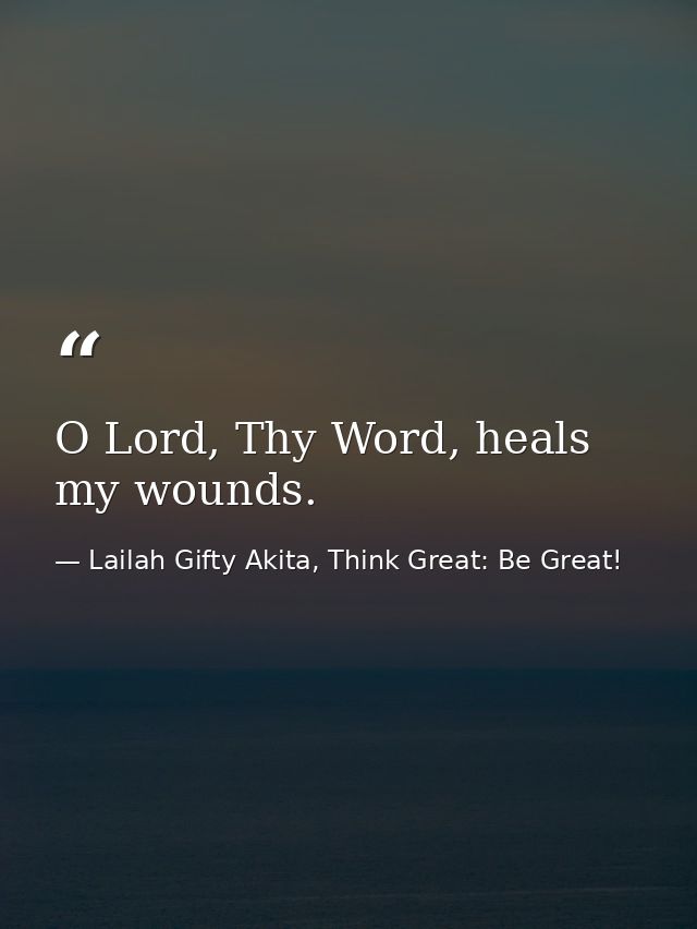 O Lord, Thy Word, heals my wounds. — Lailah Gifty Akita, Think Great: Be Great!