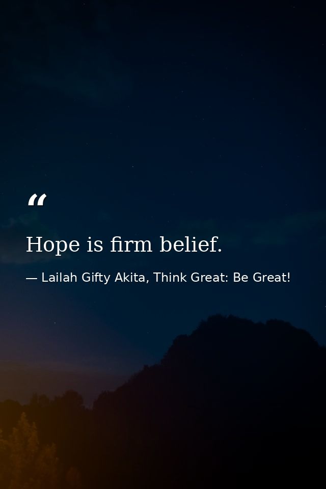 Hope is firm belief. — Lailah Gifty Akita, Think Great: Be Great!
