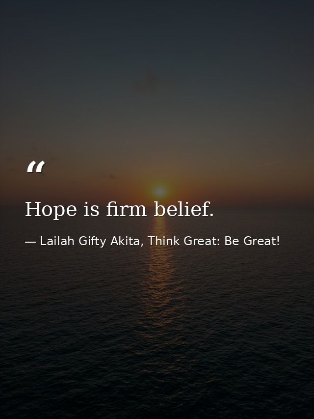 Hope is firm belief. — Lailah Gifty Akita, Think Great: Be Great!