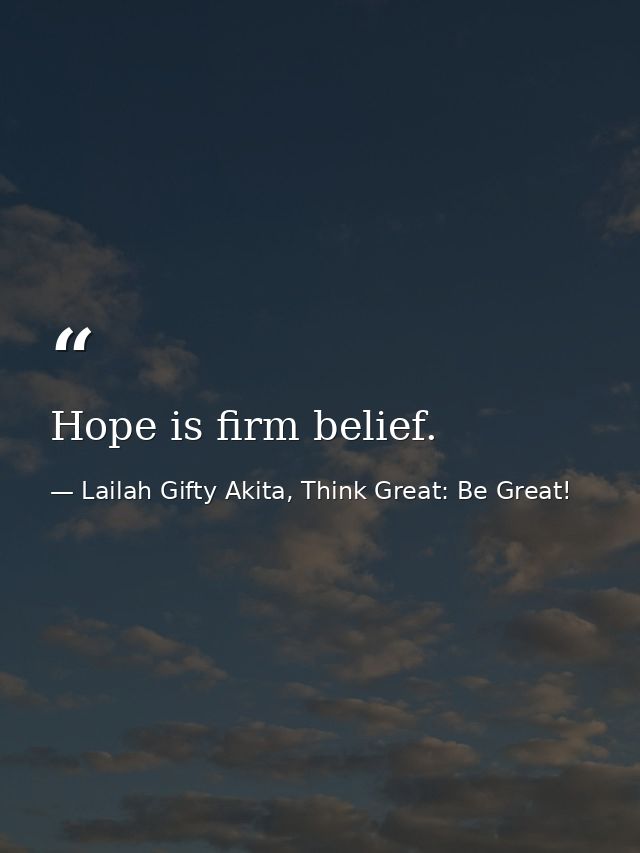 Hope is firm belief. — Lailah Gifty Akita, Think Great: Be Great!