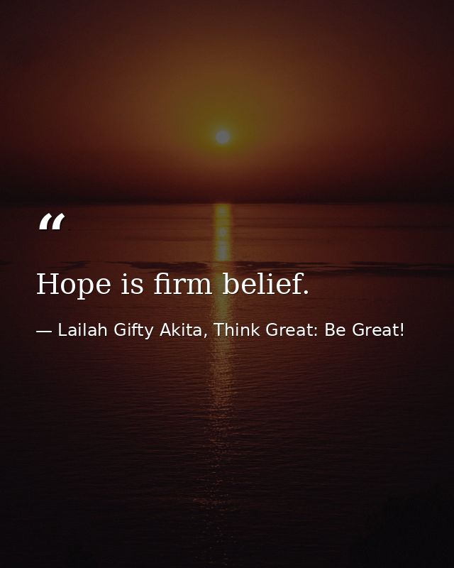 Hope is firm belief. — Lailah Gifty Akita, Think Great: Be Great!