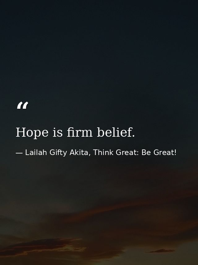 Hope is firm belief. — Lailah Gifty Akita, Think Great: Be Great!