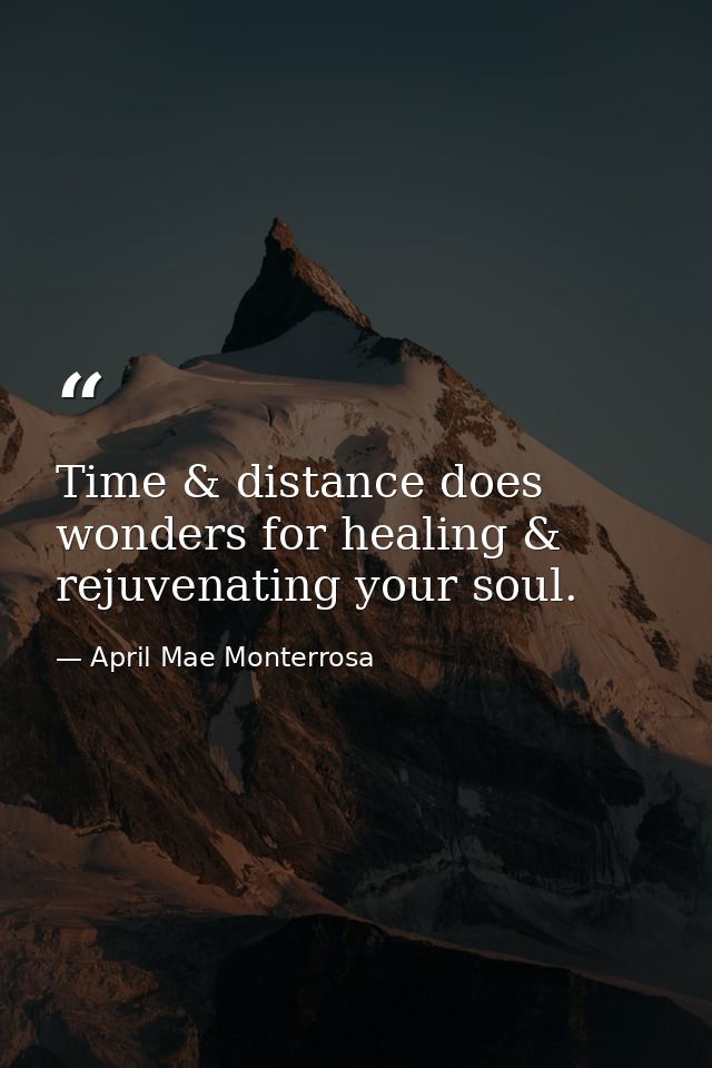 Time & distance does wonders for healing & rejuvenating your soul. — April Mae Monterrosa