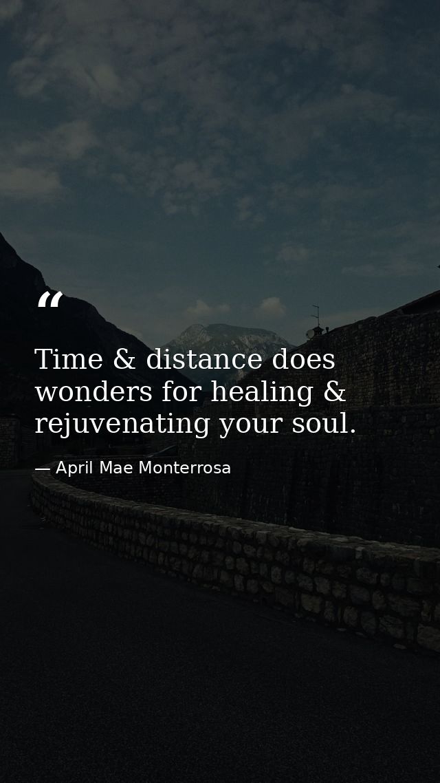 Time & distance does wonders for healing & rejuvenating your soul. — April Mae Monterrosa