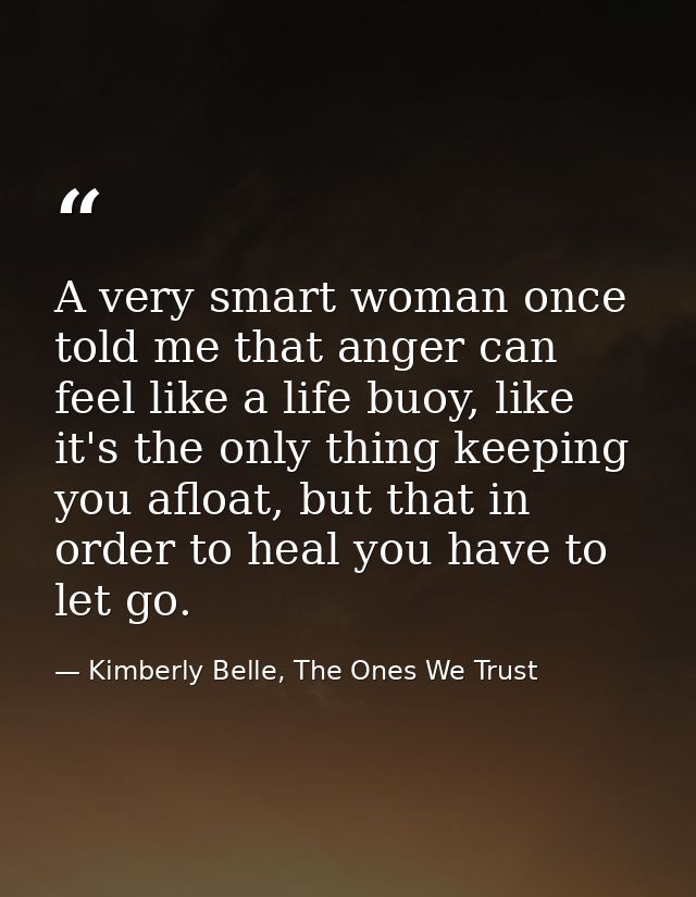 A very smart woman once told me that anger can feel like a life buoy, like it's the only thing keeping you afloat, but t — Kimberly Belle, The Ones We Trust