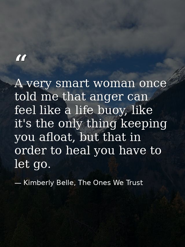 A very smart woman once told me that anger can feel like a life buoy, like it's the only thing keeping you afloat, but t — Kimberly Belle, The Ones We Trust