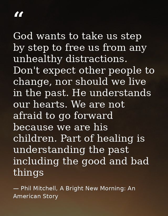 God wants to take us step by step to free us from any unhealthy distractions. Don't expect other people to change, nor s — Phil Mitchell, A Bright New Morning: An American Story