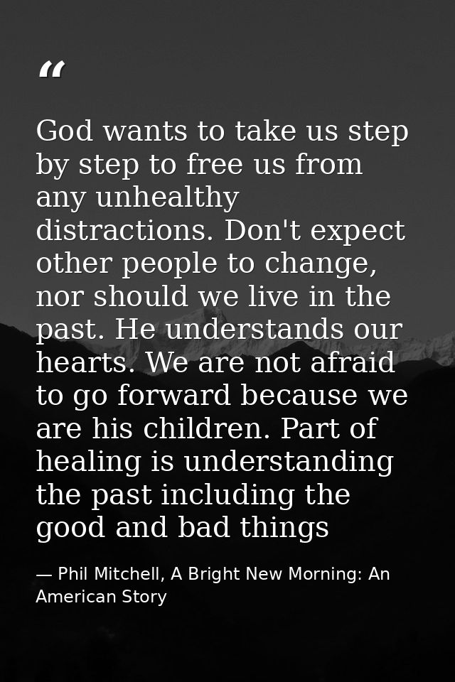 God wants to take us step by step to free us from any unhealthy distractions. Don't expect other people to change, nor s — Phil Mitchell, A Bright New Morning: An American Story