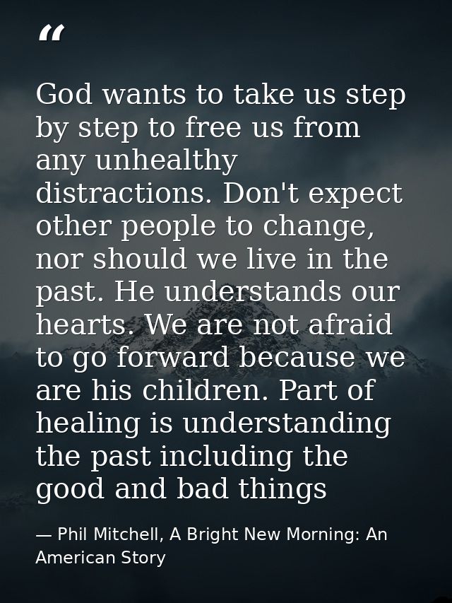 God wants to take us step by step to free us from any unhealthy distractions. Don't expect other people to change, nor s — Phil Mitchell, A Bright New Morning: An American Story