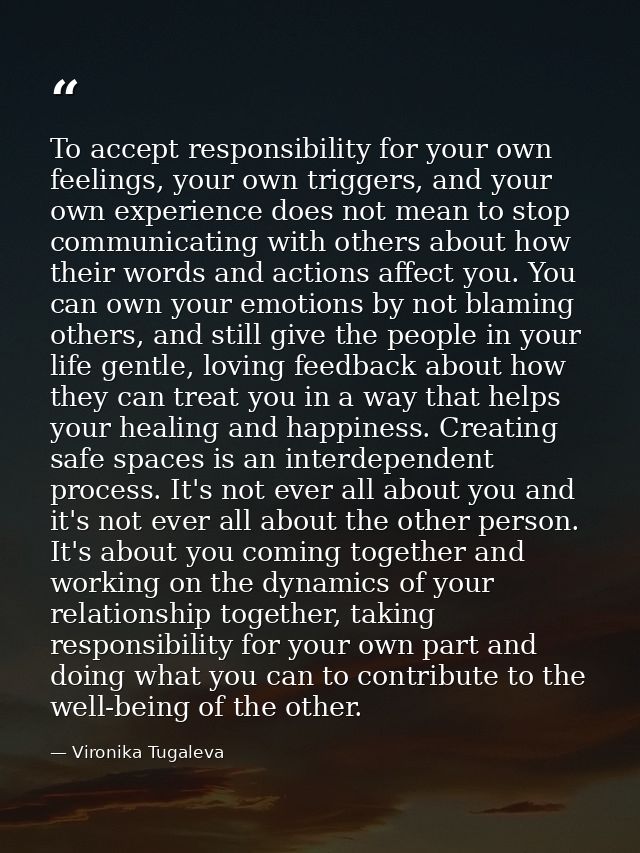 To accept responsibility for your own feelings, your own triggers, and your own experience does not mean to stop communi — Vironika Tugaleva
