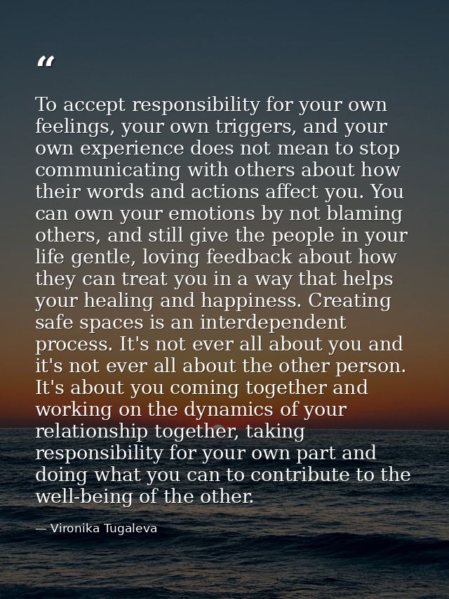 To accept responsibility for your own feelings, your own triggers, and your own experience does not mean to stop communi — Vironika Tugaleva