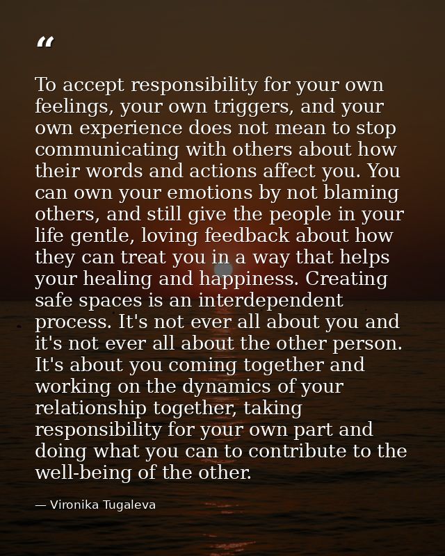 To accept responsibility for your own feelings, your own triggers, and your own experience does not mean to stop communi — Vironika Tugaleva