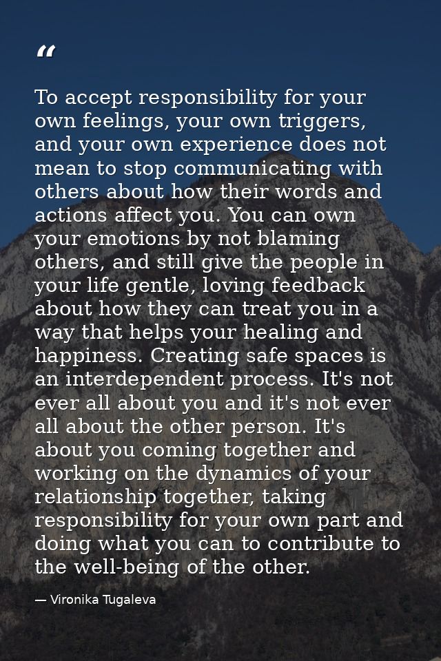 To accept responsibility for your own feelings, your own triggers, and your own experience does not mean to stop communi — Vironika Tugaleva