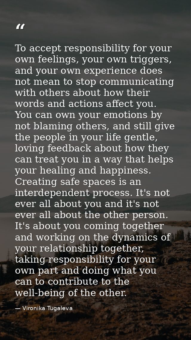 To accept responsibility for your own feelings, your own triggers, and your own experience does not mean to stop communi — Vironika Tugaleva