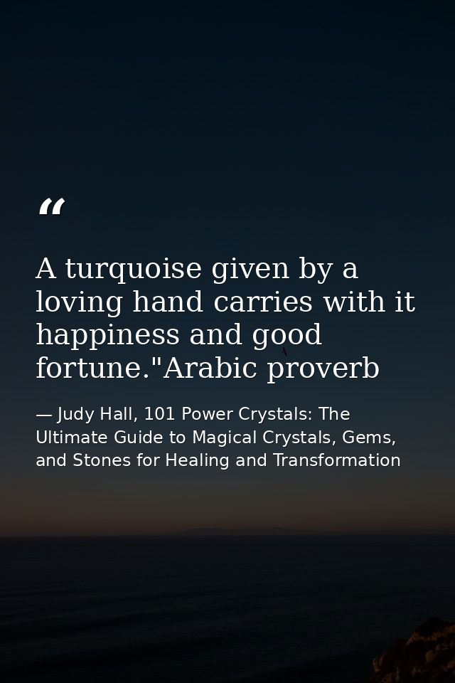 A turquoise given by a loving hand carries with it happiness and good fortune."Arabic proverb — Judy Hall, 101 Power Crystals: The Ultimate Guide to Magical Crystals, Gems, and Stones for Healing and Transformation