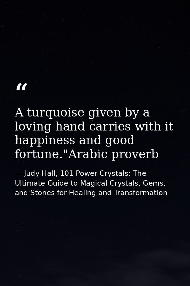 A turquoise given by a loving hand carries with it happiness and good fortune."Arabic proverb — Judy Hall, 101 Power Crystals: The Ultimate Guide to Magical Crystals, Gems, and Stones for Healing and Transformation