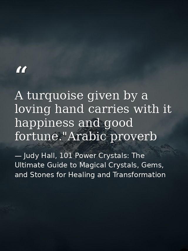 A turquoise given by a loving hand carries with it happiness and good fortune."Arabic proverb — Judy Hall, 101 Power Crystals: The Ultimate Guide to Magical Crystals, Gems, and Stones for Healing and Transformation