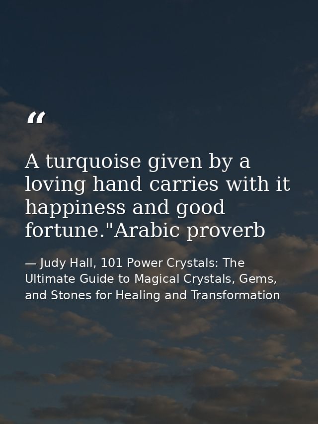A turquoise given by a loving hand carries with it happiness and good fortune."Arabic proverb — Judy Hall, 101 Power Crystals: The Ultimate Guide to Magical Crystals, Gems, and Stones for Healing and Transformation