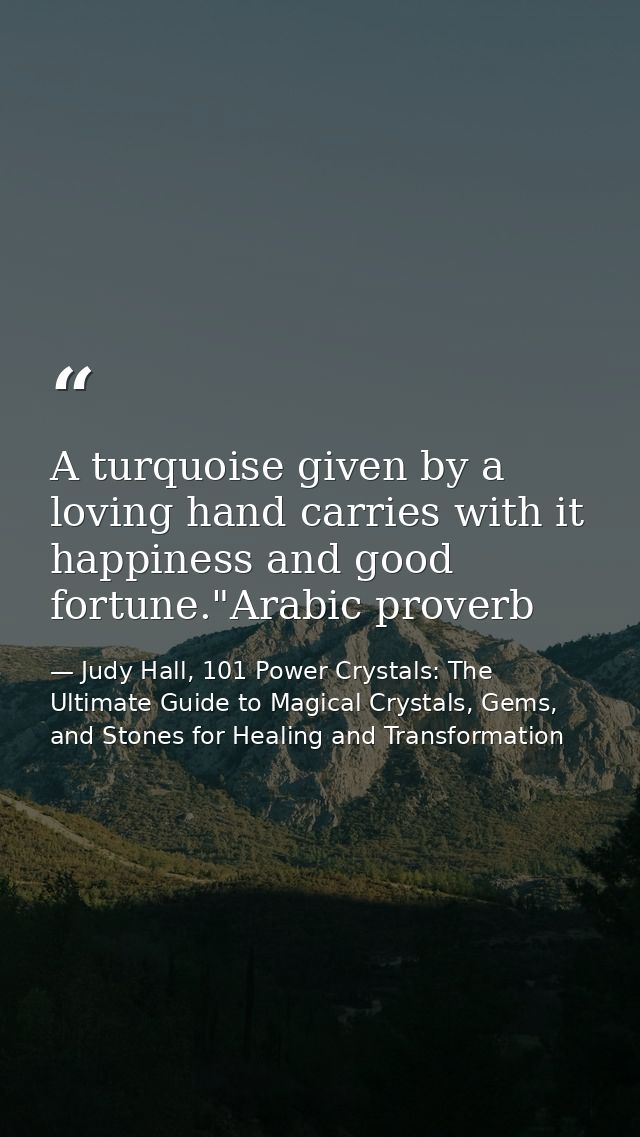 A turquoise given by a loving hand carries with it happiness and good fortune."Arabic proverb — Judy Hall, 101 Power Crystals: The Ultimate Guide to Magical Crystals, Gems, and Stones for Healing and Transformation