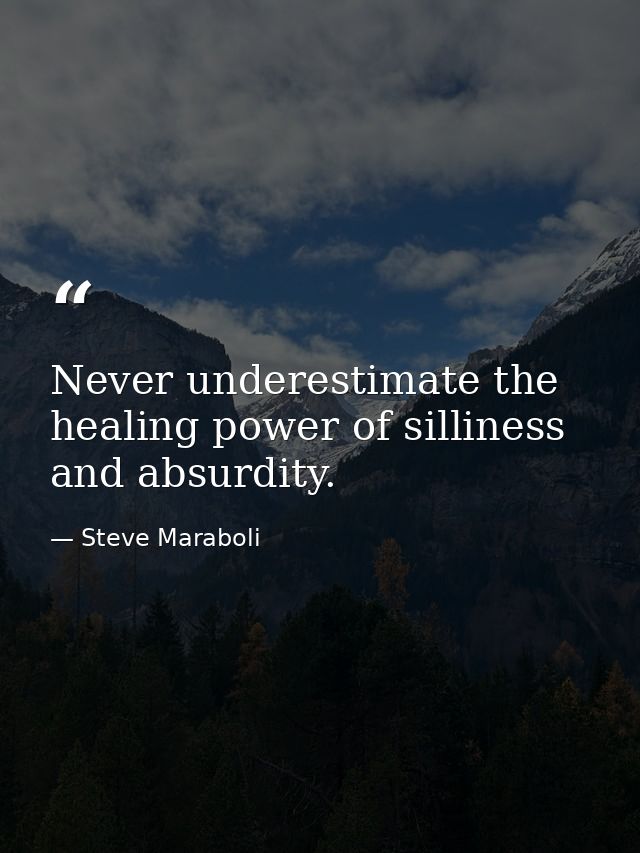 Never underestimate the healing power of silliness and absurdity. — Steve Maraboli