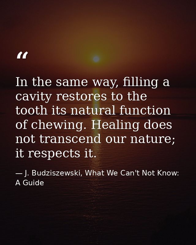 In the same way, filling a cavity restores to the tooth its natural function of chewing. Healing does not transcend our  — J. Budziszewski, What We Can't Not Know: A Guide