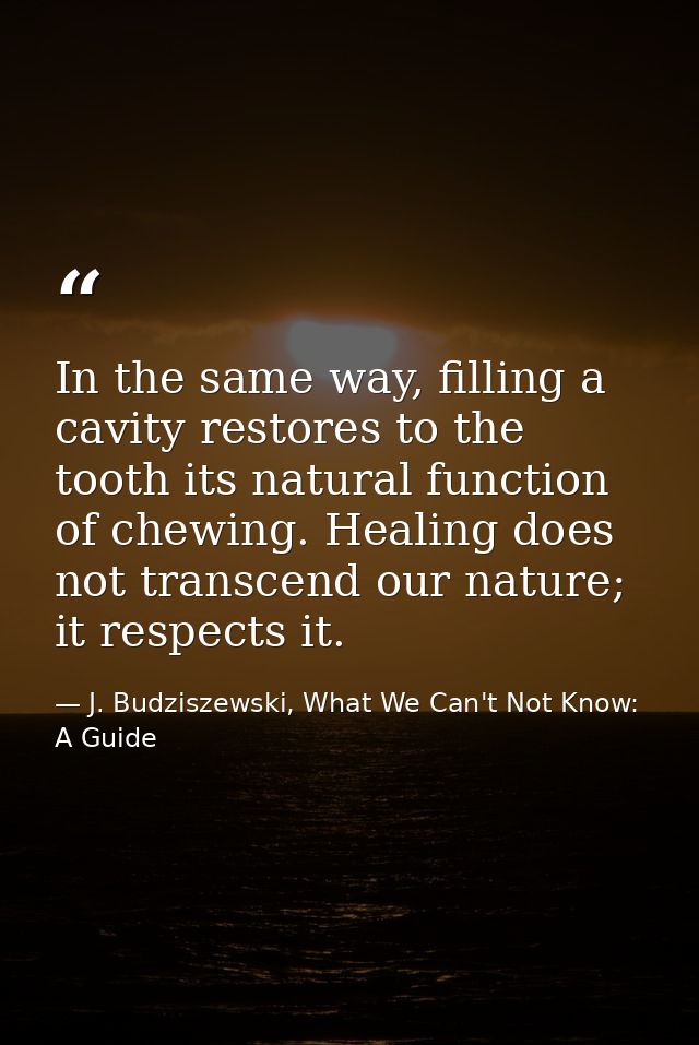 In the same way, filling a cavity restores to the tooth its natural function of chewing. Healing does not transcend our  — J. Budziszewski, What We Can't Not Know: A Guide
