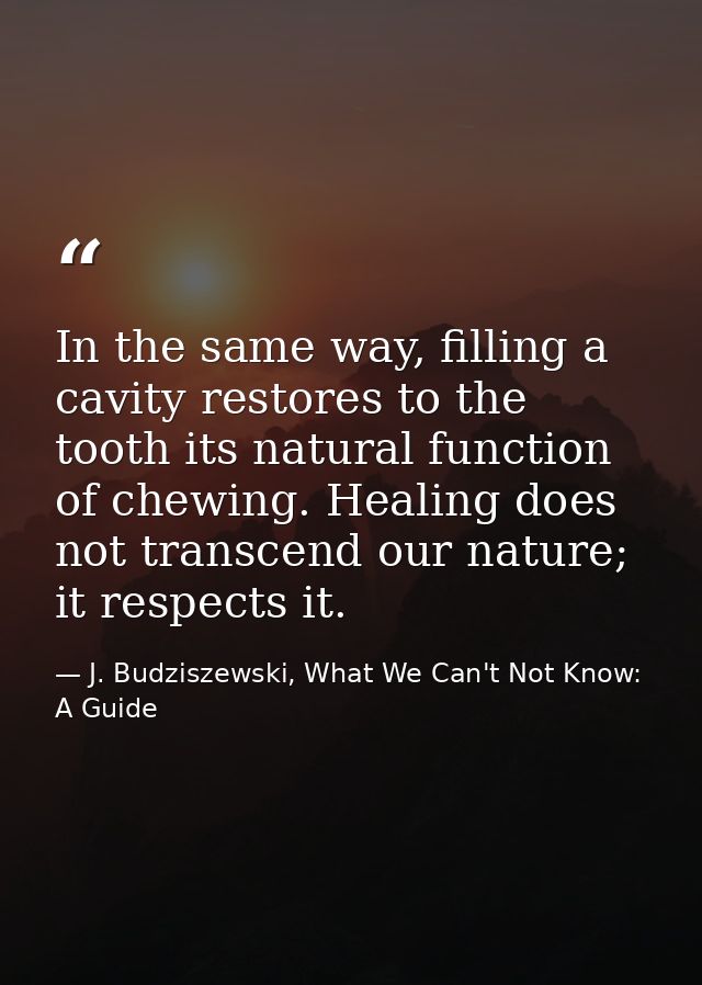 In the same way, filling a cavity restores to the tooth its natural function of chewing. Healing does not transcend our  — J. Budziszewski, What We Can't Not Know: A Guide