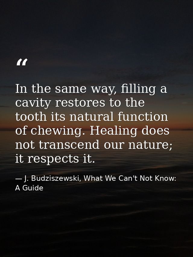 In the same way, filling a cavity restores to the tooth its natural function of chewing. Healing does not transcend our  — J. Budziszewski, What We Can't Not Know: A Guide
