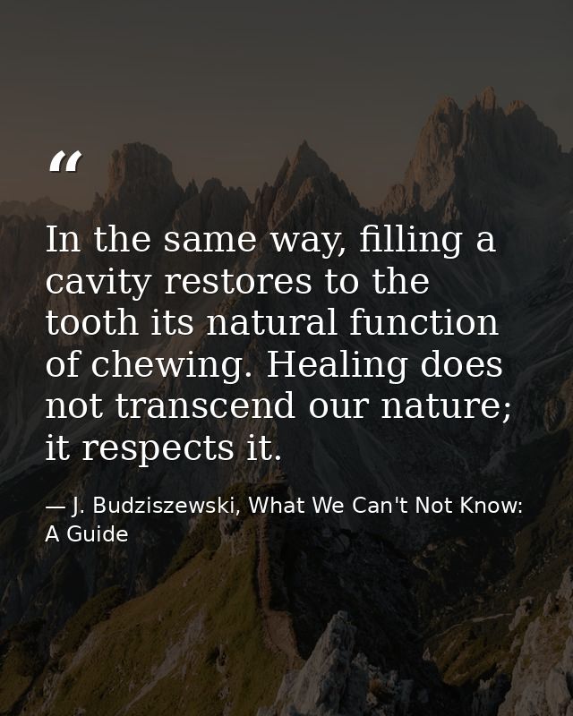 In the same way, filling a cavity restores to the tooth its natural function of chewing. Healing does not transcend our  — J. Budziszewski, What We Can't Not Know: A Guide