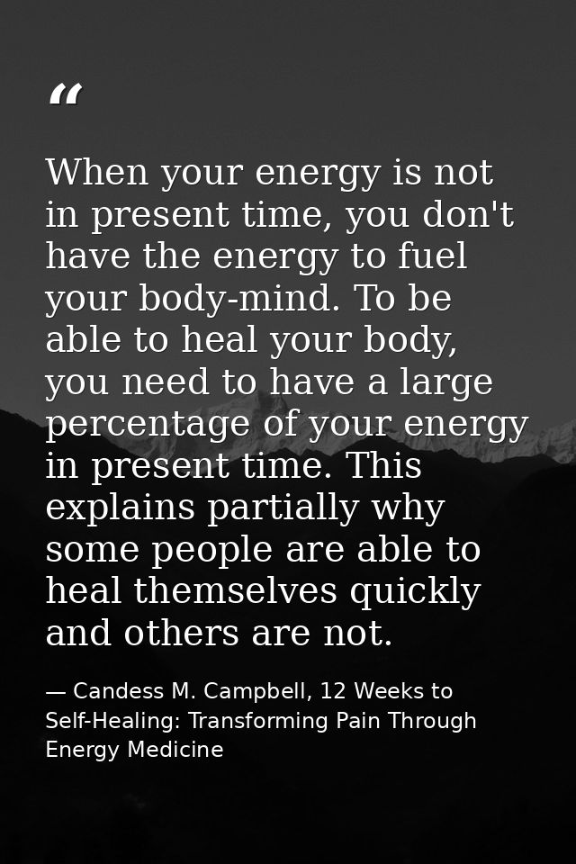When your energy is not in present time, you don't have the energy to fuel your body-mind. To be able to heal your body, — Candess M. Campbell, 12 Weeks to Self-Healing: Transforming Pain Through Energy Medicine