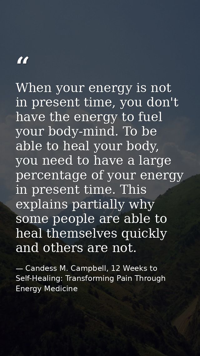 When your energy is not in present time, you don't have the energy to fuel your body-mind. To be able to heal your body, — Candess M. Campbell, 12 Weeks to Self-Healing: Transforming Pain Through Energy Medicine