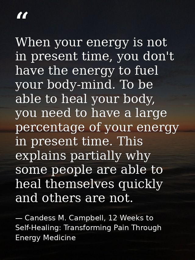 When your energy is not in present time, you don't have the energy to fuel your body-mind. To be able to heal your body, — Candess M. Campbell, 12 Weeks to Self-Healing: Transforming Pain Through Energy Medicine