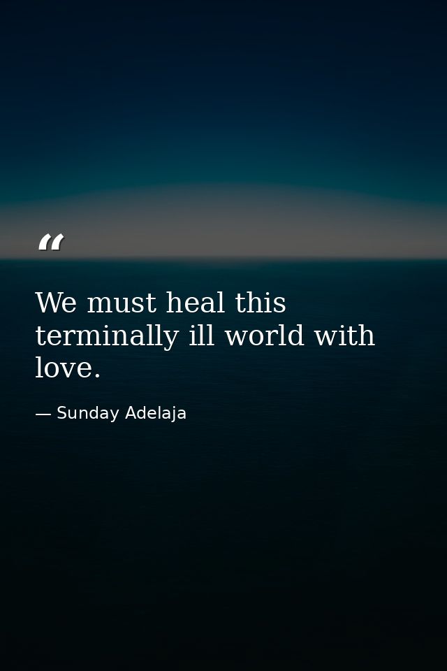 We must heal this terminally ill world with love. — Sunday Adelaja