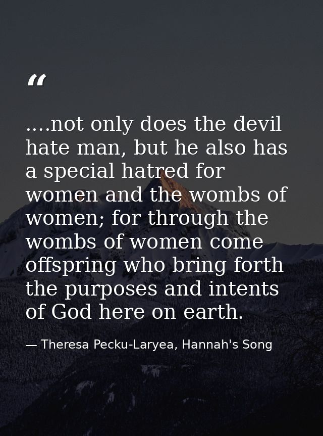 ....not only does the devil hate man, but he also has a special hatred for women and the wombs of women; for through the — Theresa Pecku-Laryea, Hannah's Song