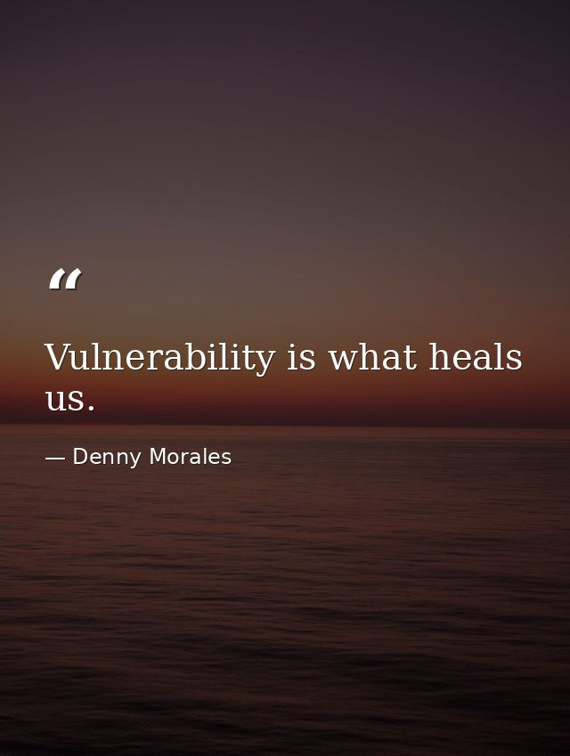 Vulnerability is what heals us. — Denny Morales
