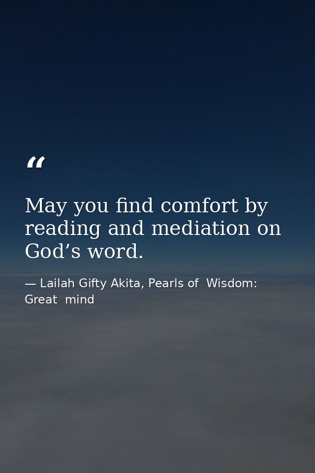 May you find comfort by reading and mediation on God’s word. — Lailah Gifty Akita, Pearls of  Wisdom: Great  mind