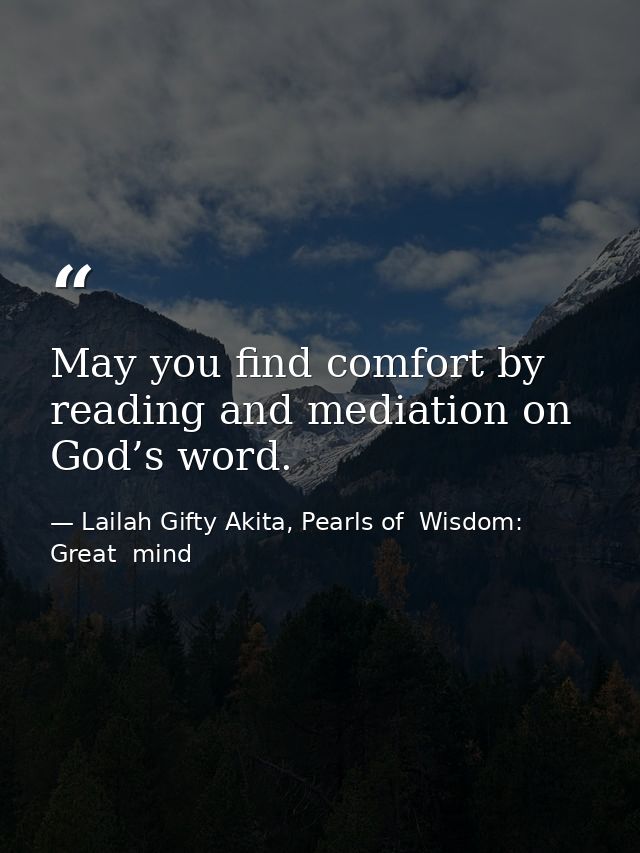 May you find comfort by reading and mediation on God’s word. — Lailah Gifty Akita, Pearls of  Wisdom: Great  mind
