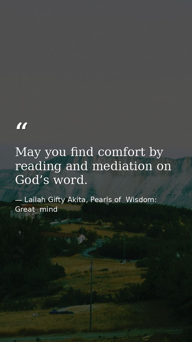 May you find comfort by reading and mediation on God’s word. — Lailah Gifty Akita, Pearls of  Wisdom: Great  mind