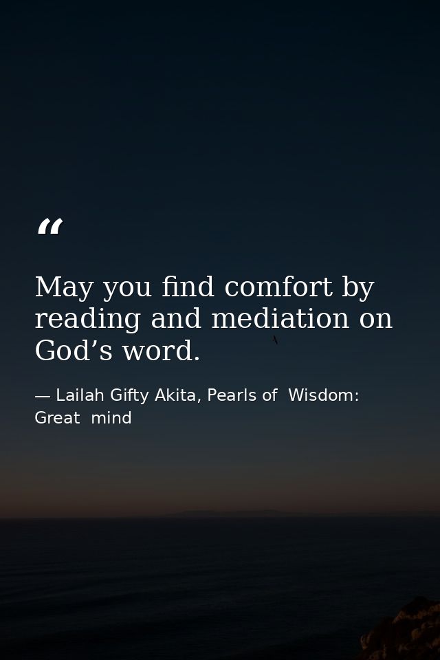 May you find comfort by reading and mediation on God’s word. — Lailah Gifty Akita, Pearls of  Wisdom: Great  mind