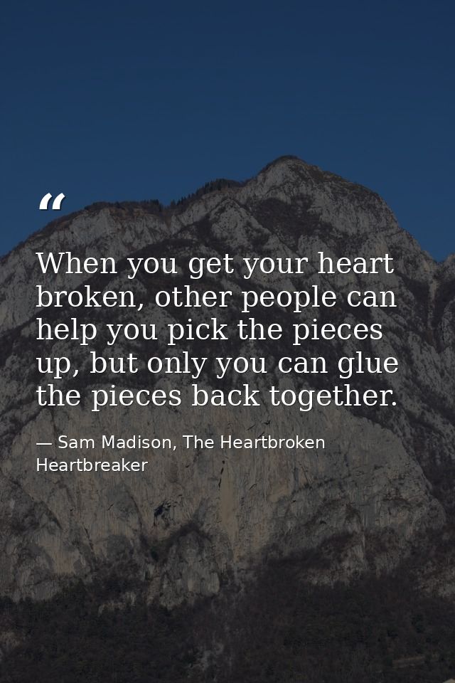 When you get your heart broken, other people can help you pick the pieces up, but only you can glue the pieces back toge — Sam Madison, The Heartbroken Heartbreaker