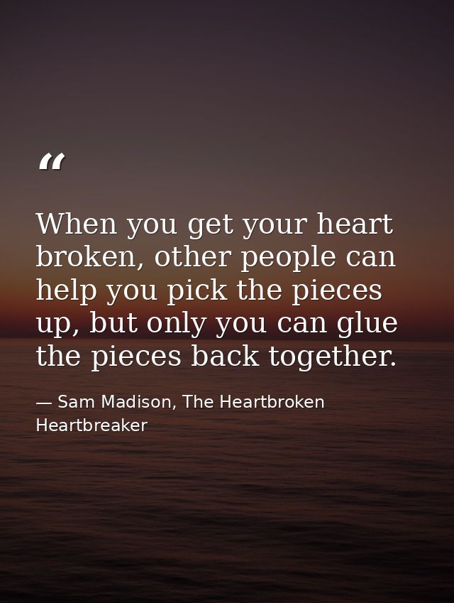 When you get your heart broken, other people can help you pick the pieces up, but only you can glue the pieces back toge — Sam Madison, The Heartbroken Heartbreaker