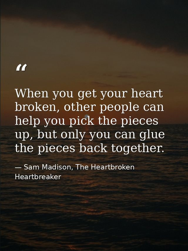 When you get your heart broken, other people can help you pick the pieces up, but only you can glue the pieces back toge — Sam Madison, The Heartbroken Heartbreaker