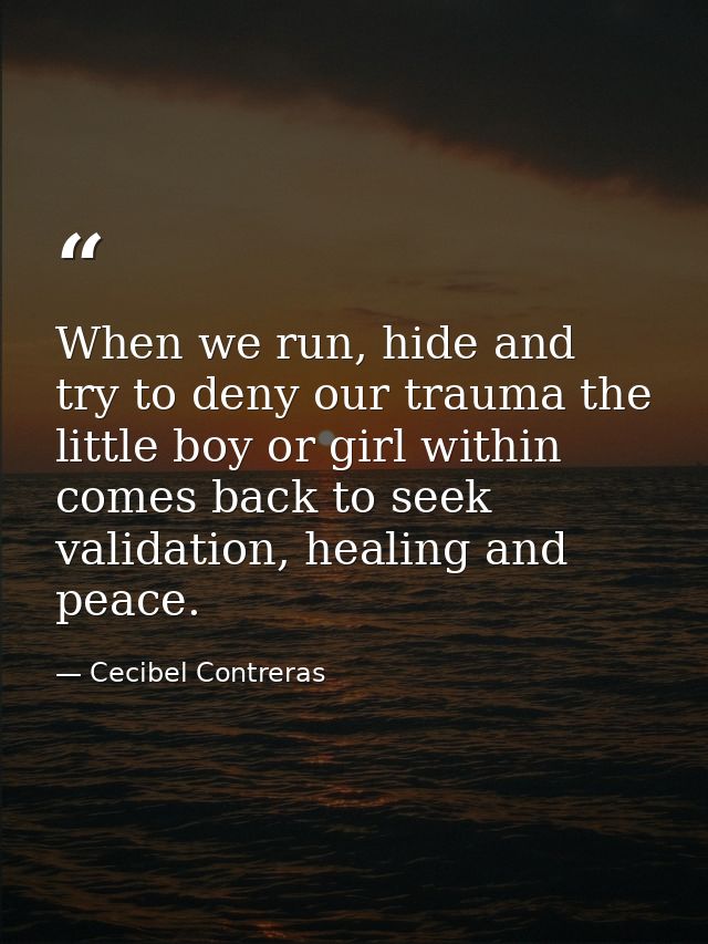 When we run, hide and try to deny our trauma the little boy or girl within comes back to seek validation, healing and pe — Cecibel Contreras