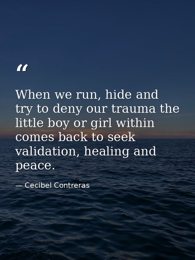 When we run, hide and try to deny our trauma the little boy or girl within comes back to seek validation, healing and pe — Cecibel Contreras