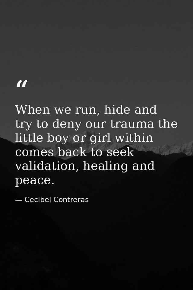When we run, hide and try to deny our trauma the little boy or girl within comes back to seek validation, healing and pe — Cecibel Contreras