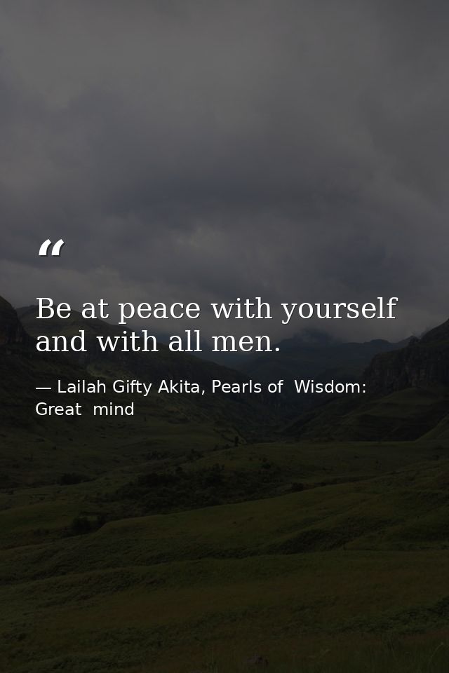 Be at peace with yourself and with all men. — Lailah Gifty Akita, Pearls of  Wisdom: Great  mind
