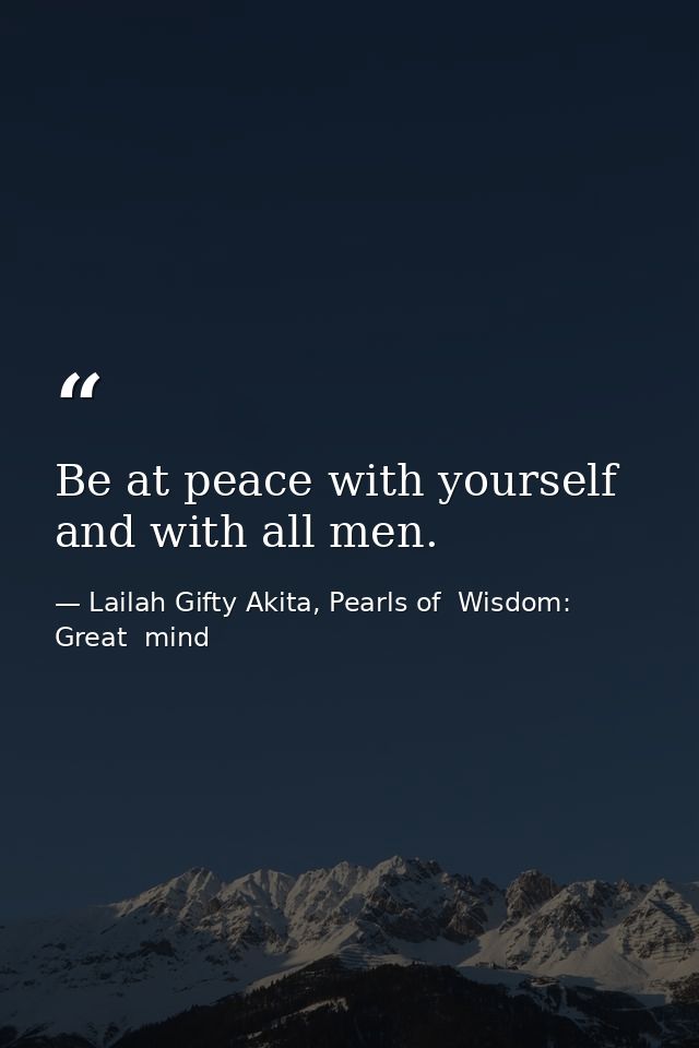 Be at peace with yourself and with all men. — Lailah Gifty Akita, Pearls of  Wisdom: Great  mind