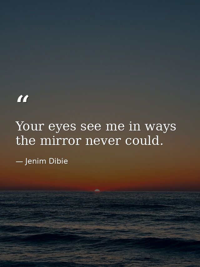 Your eyes see me in ways the mirror never could. — Jenim Dibie