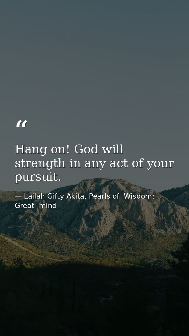 Hang on! God will strength in any act of your pursuit. — Lailah Gifty Akita, Pearls of  Wisdom: Great  mind