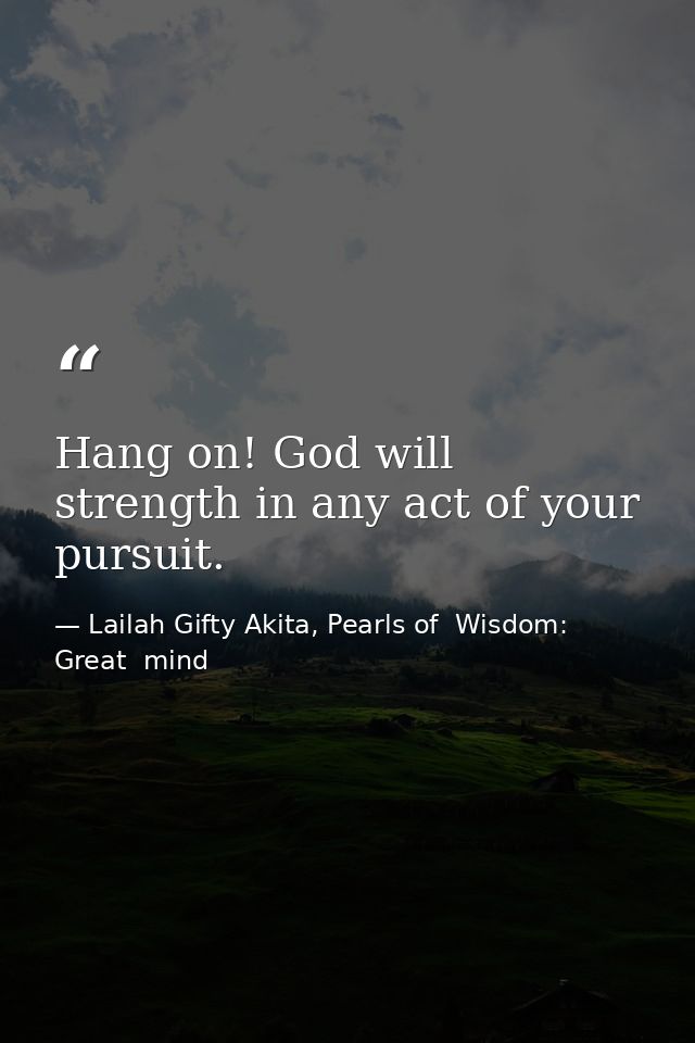 Hang on! God will strength in any act of your pursuit. — Lailah Gifty Akita, Pearls of  Wisdom: Great  mind